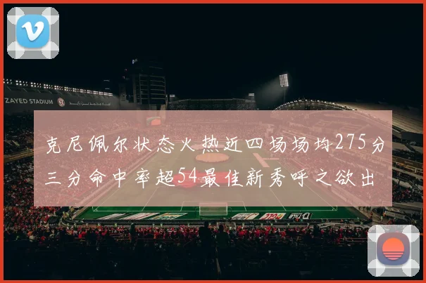 克尼佩尔状态火热近四场场均275分三分命中率超54最佳新秀呼之欲出