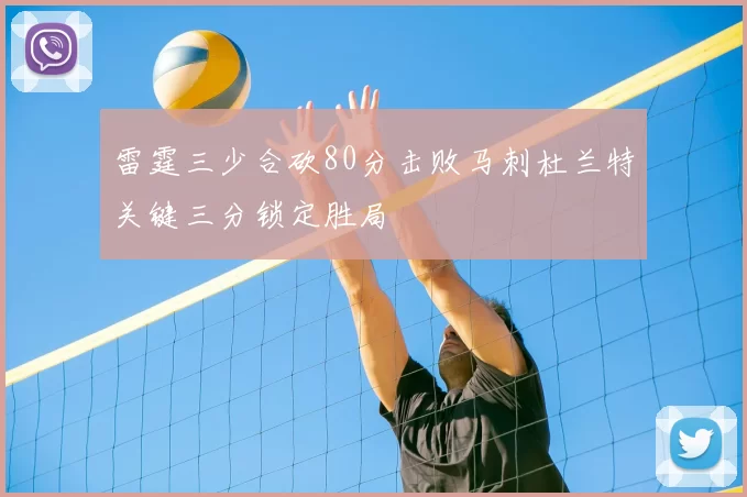 雷霆三少合砍80分击败马刺杜兰特关键三分锁定胜局