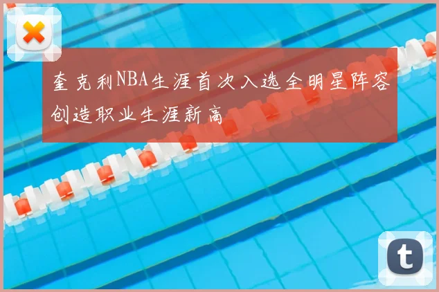 奎克利NBA生涯首次入选全明星阵容创造职业生涯新高