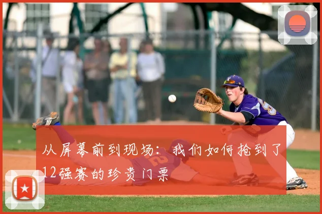 从屏幕前到现场：我们如何抢到了12强赛的珍贵门票