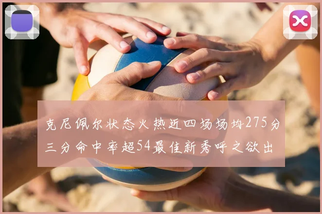 克尼佩尔状态火热近四场场均275分三分命中率超54最佳新秀呼之欲出