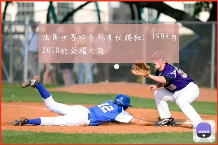 法国世界杯夺冠年份揭秘：1998与2018的荣耀之路