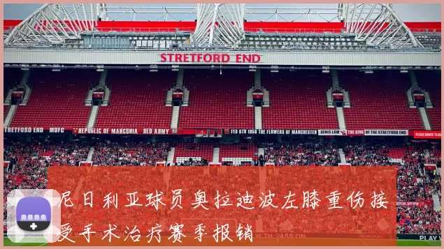 尼日利亚球员奥拉迪波左膝重伤接受手术治疗赛季报销