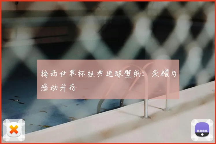 梅西世界杯经典进球壁纸：荣耀与感动并存