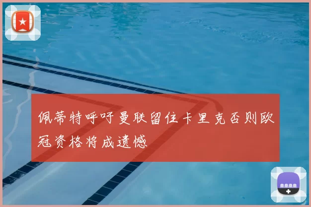 佩蒂特呼吁曼联留住卡里克否则欧冠资格将成遗憾