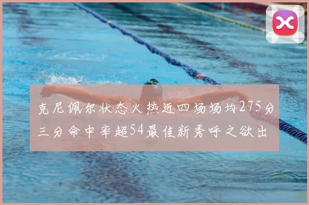 克尼佩尔状态火热近四场场均275分三分命中率超54最佳新秀呼之欲出
