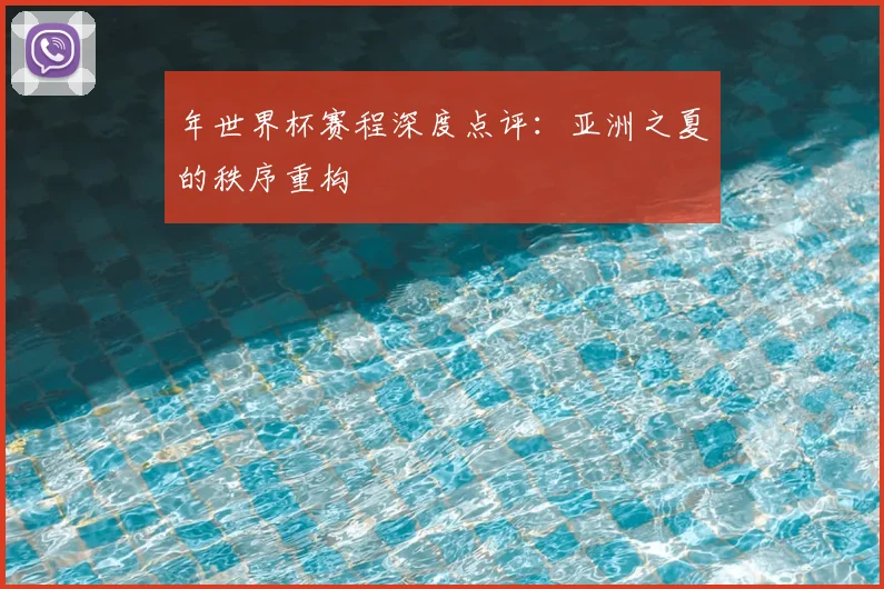 年世界杯赛程深度点评：亚洲之夏的秩序重构