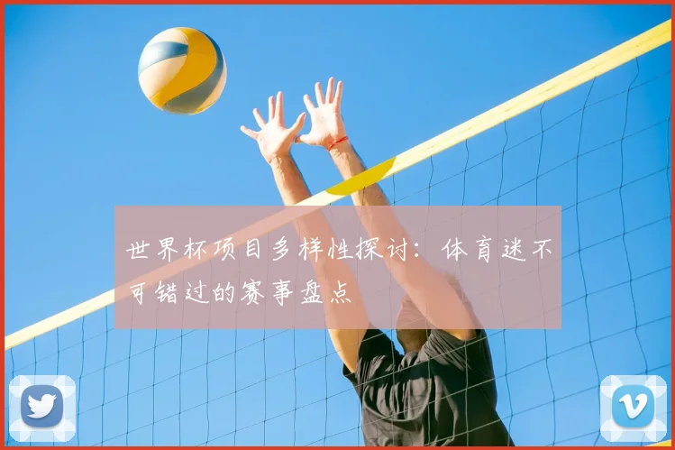 世界杯项目多样性探讨：体育迷不可错过的赛事盘点