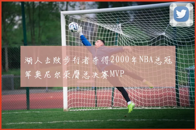 湖人击败步行者夺得2000年NBA总冠军奥尼尔荣膺总决赛MVP