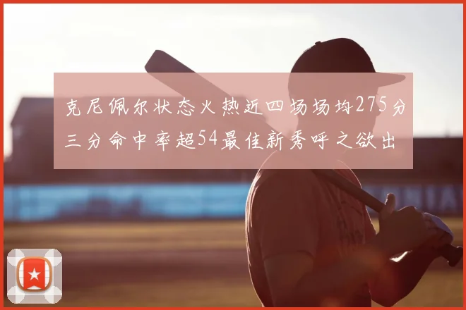 克尼佩尔状态火热近四场场均275分三分命中率超54最佳新秀呼之欲出