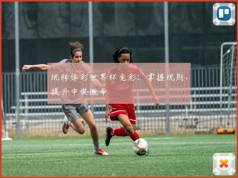 玩转体彩世界杯竞彩：掌握规则，提升中奖概率