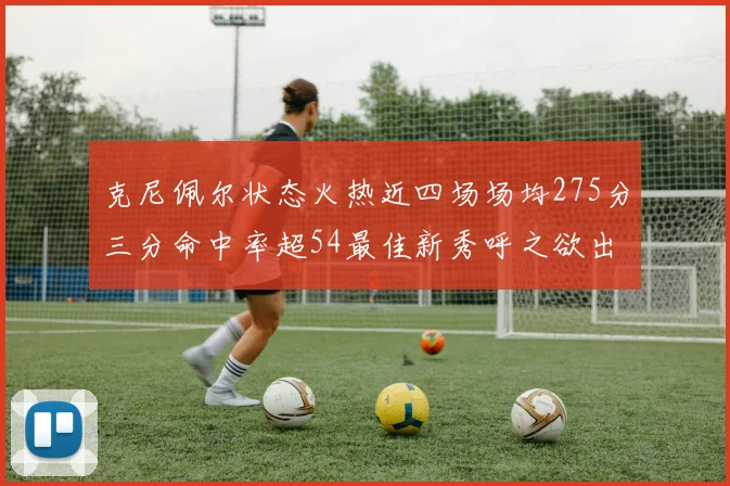 克尼佩尔状态火热近四场场均275分三分命中率超54最佳新秀呼之欲出