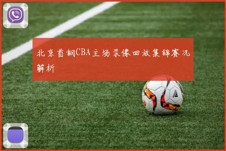 北京首钢CBA主场录像回放集锦赛况解析
