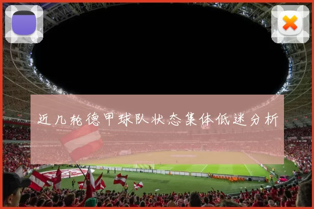 近几轮德甲球队状态集体低迷分析