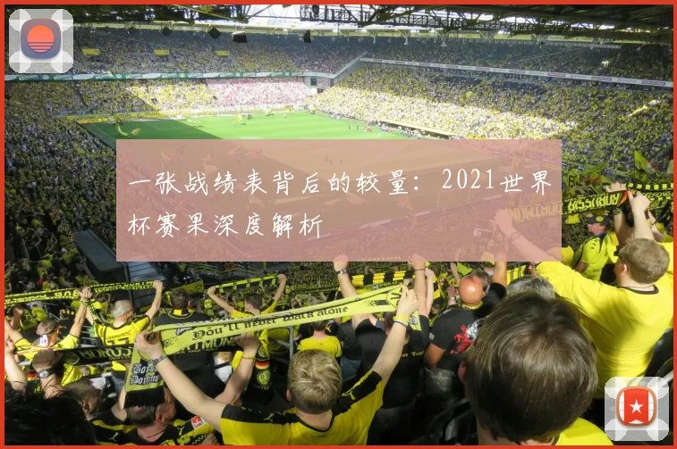 一张战绩表背后的较量：2021世界杯赛果深度解析