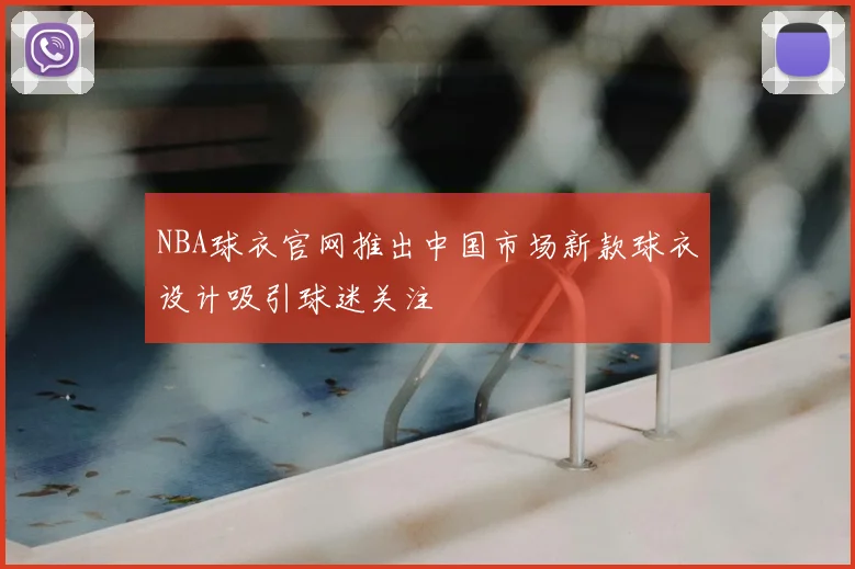 NBA球衣官网推出中国市场新款球衣设计吸引球迷关注