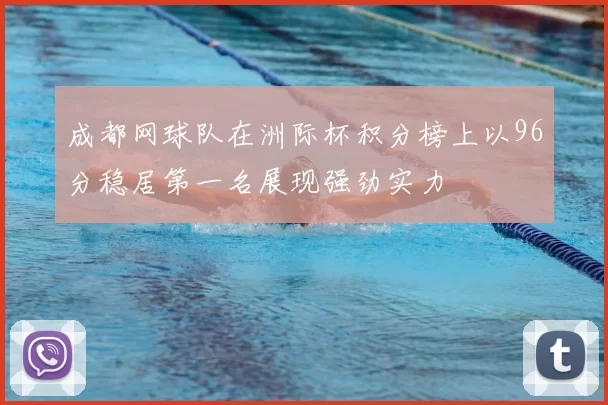 成都网球队在洲际杯积分榜上以96分稳居第一名展现强劲实力