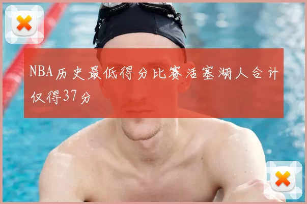 NBA历史最低得分比赛活塞湖人合计仅得37分