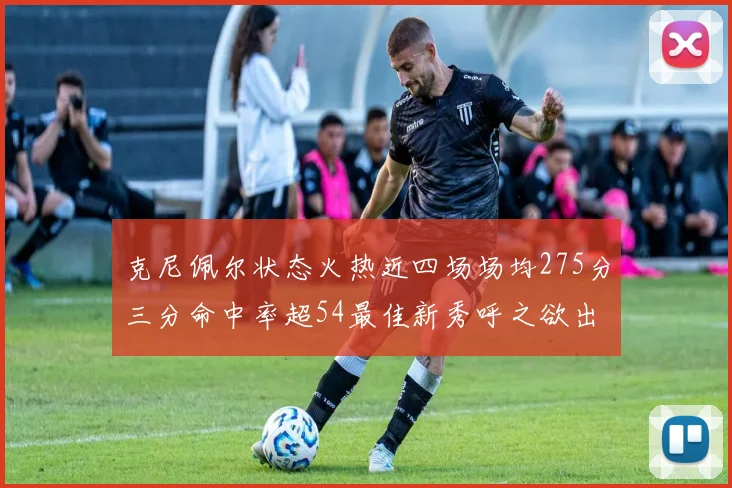 克尼佩尔状态火热近四场场均275分三分命中率超54最佳新秀呼之欲出