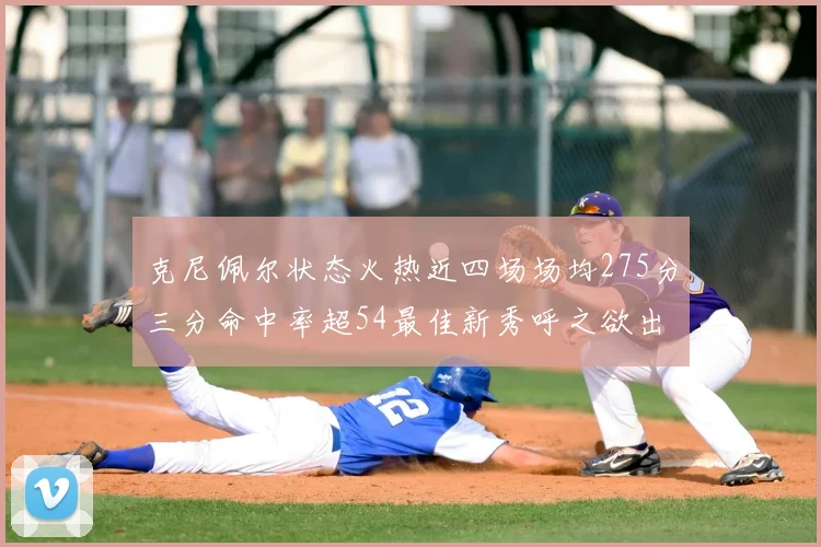 克尼佩尔状态火热近四场场均275分三分命中率超54最佳新秀呼之欲出