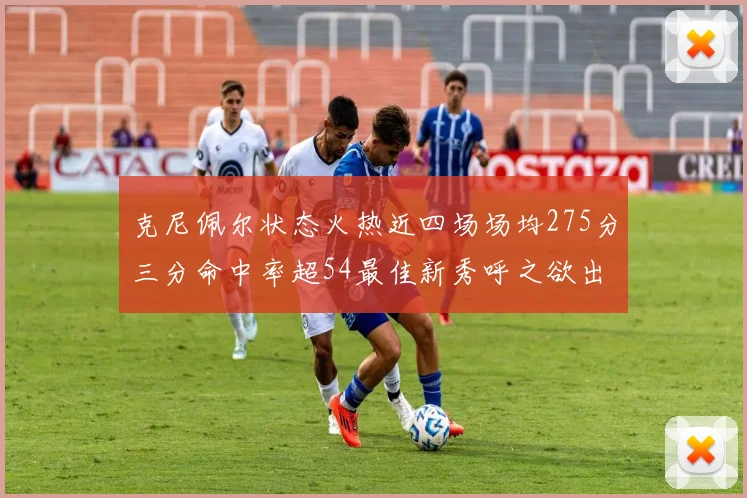 克尼佩尔状态火热近四场场均275分三分命中率超54最佳新秀呼之欲出