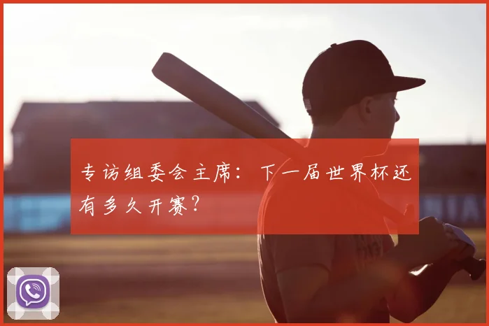 专访组委会主席：下一届世界杯还有多久开赛？