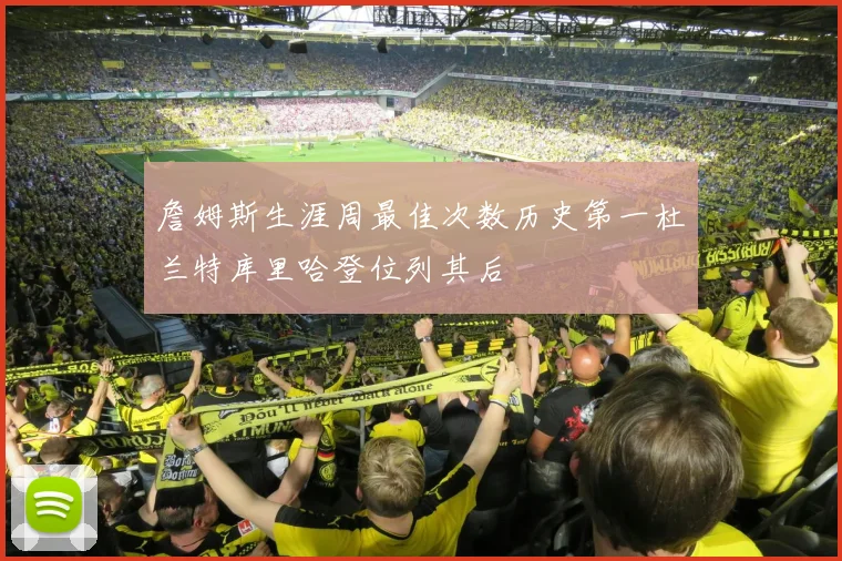 詹姆斯生涯周最佳次数历史第一杜兰特库里哈登位列其后