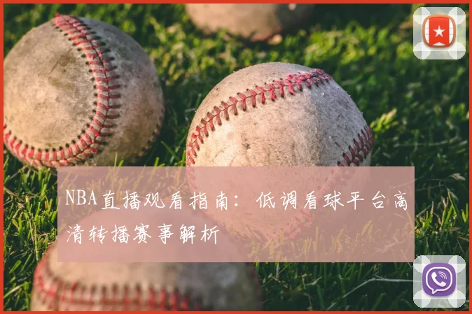 NBA直播观看指南：低调看球平台高清转播赛事解析