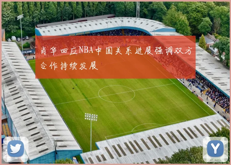 肖华回应NBA中国关系进展强调双方合作持续发展