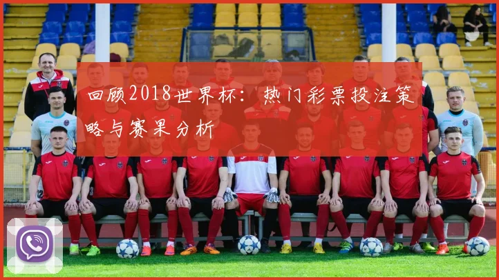 回顾2018世界杯：热门彩票投注策略与赛果分析
