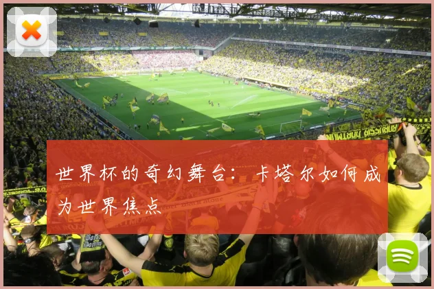 世界杯的奇幻舞台:卡塔尔如何成为世界焦点