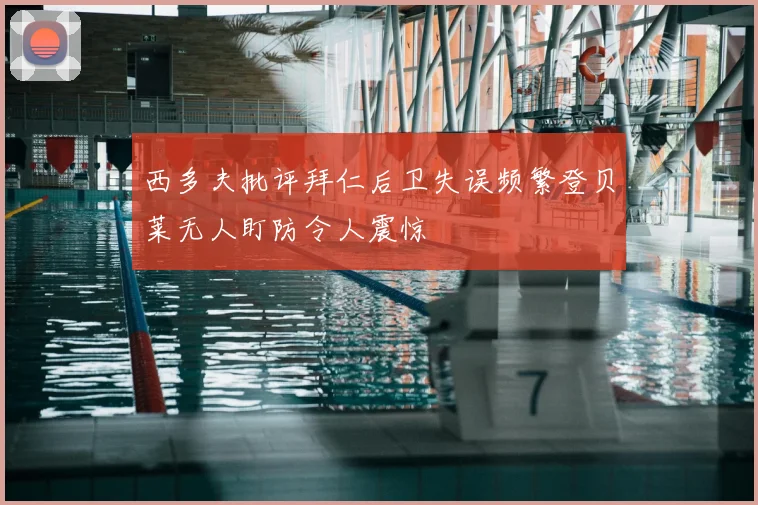 西多夫批评拜仁后卫失误频繁登贝莱无人盯防令人震惊