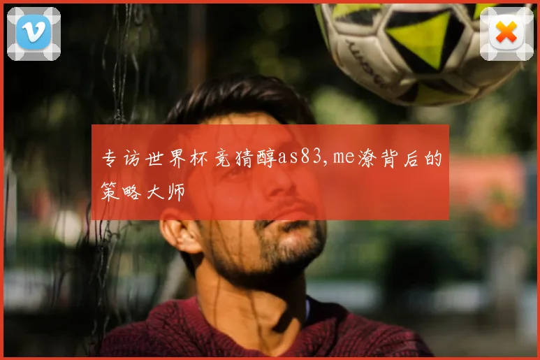 专访世界杯竞猜醇as83,me潦背后的策略大师