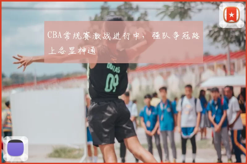 CBA常规赛激战进行中，强队争冠路上各显神通