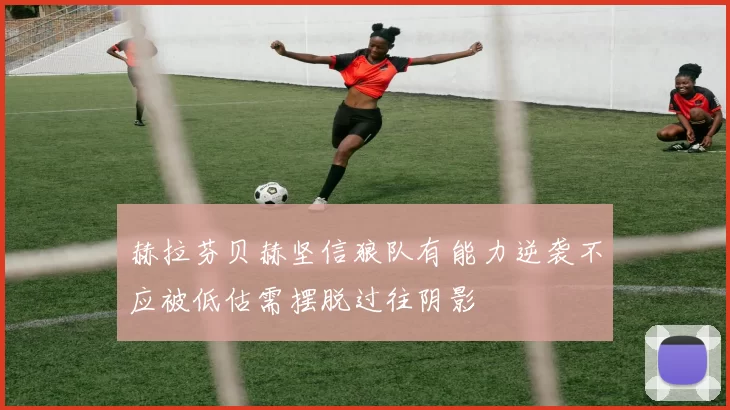 赫拉芬贝赫坚信狼队有能力逆袭不应被低估需摆脱过往阴影