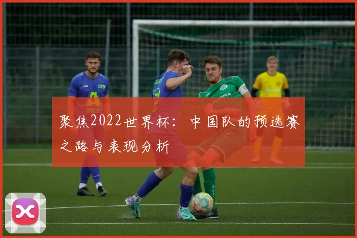 聚焦2022世界杯:中国队的预选赛之路与表现分析