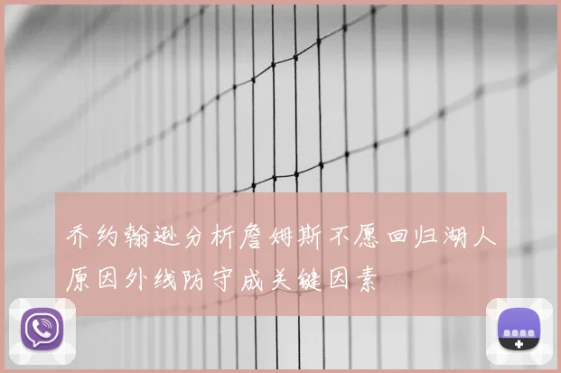 乔约翰逊分析詹姆斯不愿回归湖人原因外线防守成关键因素