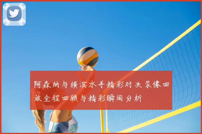 阿森纳与横滨水手精彩对决录像回放全程回顾与精彩瞬间分析