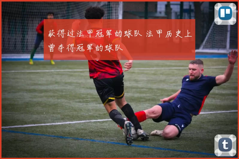 获得过法甲冠军的球队 法甲历史上曾夺得冠军的球队