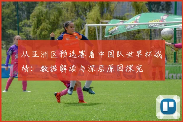 从亚洲区预选赛看中国队世界杯战绩：数据解读与深层原因探究