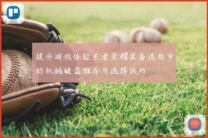 提升游戏体验王者荣耀装备选购中的机械键盘推荐与选择技巧