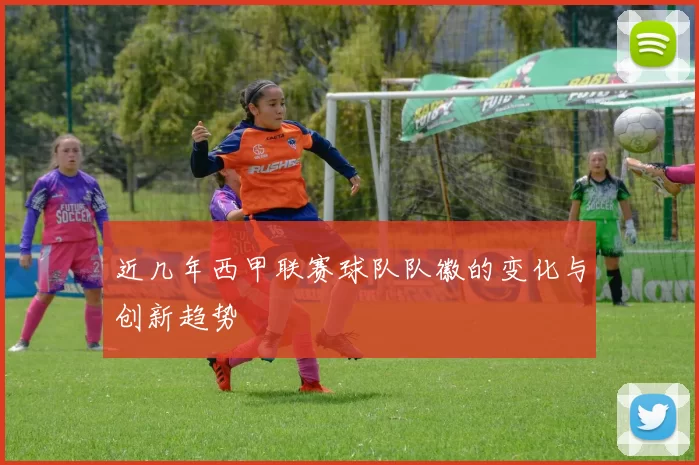 近几年西甲联赛球队队徽的变化与创新趋势