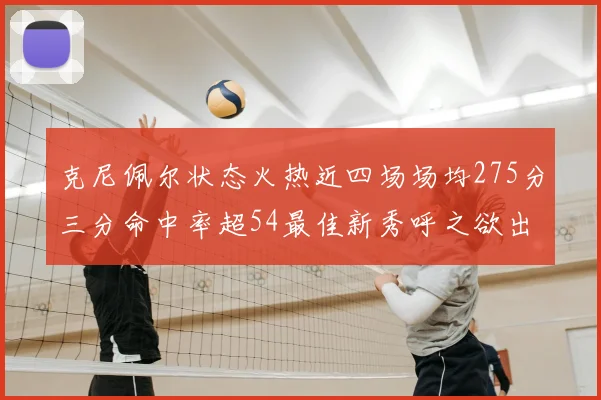 克尼佩尔状态火热近四场场均275分三分命中率超54最佳新秀呼之欲出