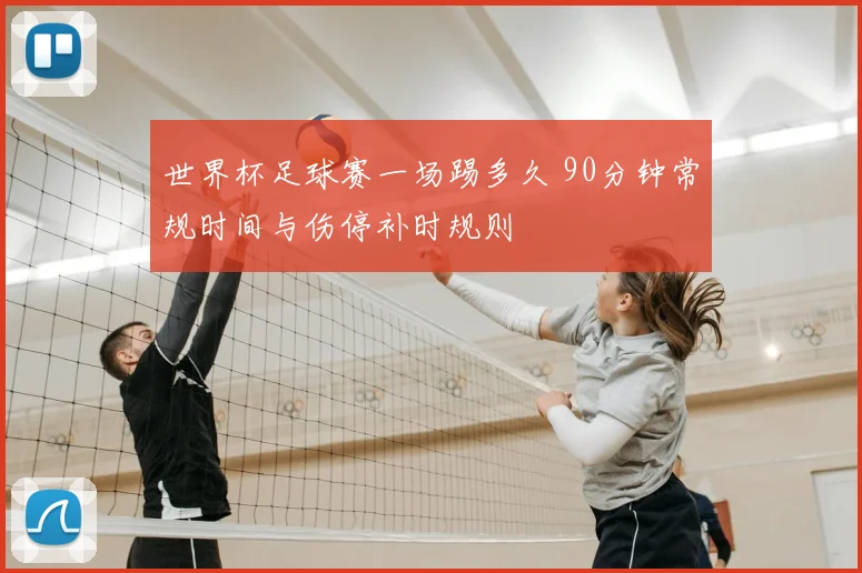 世界杯足球赛一场踢多久 90分钟常规时间与伤停补时规则