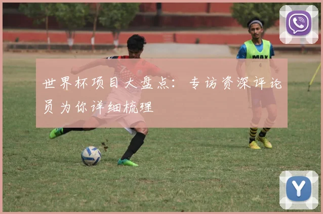 世界杯项目大盘点:专访资深评论员为你详细梳理