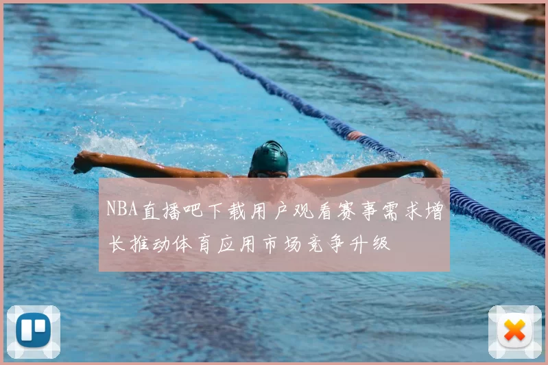 NBA直播吧下载用户观看赛事需求增长推动体育应用市场竞争升级