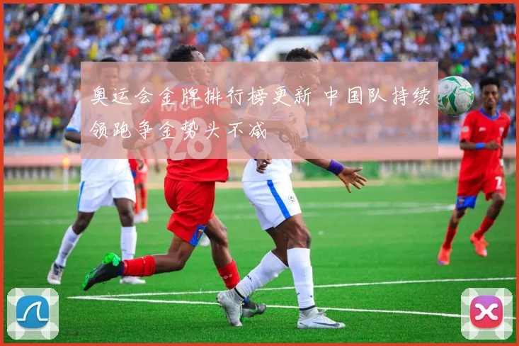 奥运会金牌排行榜更新 中国队持续领跑争金势头不减