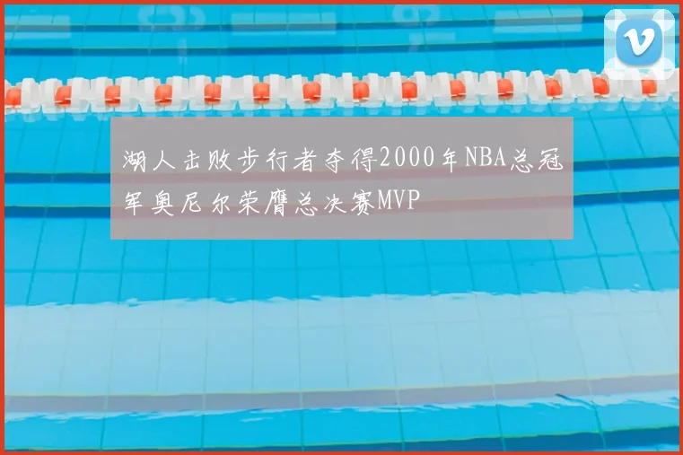 湖人击败步行者夺得2000年NBA总冠军奥尼尔荣膺总决赛MVP