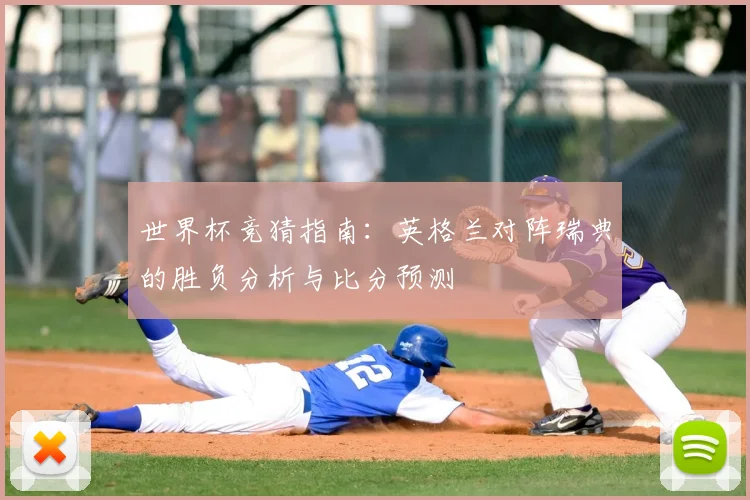 世界杯竞猜指南：英格兰对阵瑞典的胜负分析与比分预测