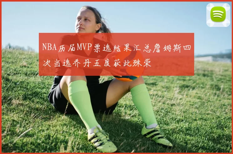 NBA历届MVP票选结果汇总詹姆斯四次当选乔丹五度获此殊荣
